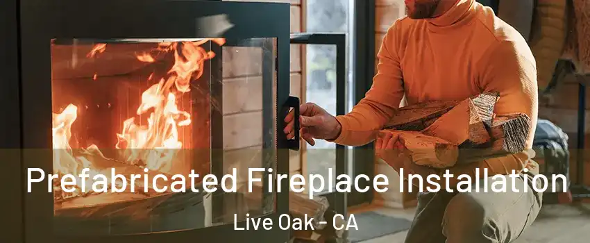 Prefabricated Fireplace Installation Live Oak - CA